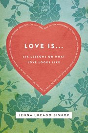 Love is.... 6 Lessons on What Love Looks Like cover image