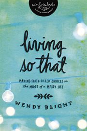 Living so that : making faith-filled choices in the midst of a messy life cover image