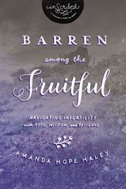 Barren among the fruitful : navigating infertility with hope, wisdom, and patience cover image