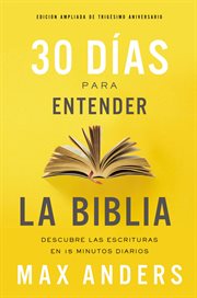 30 días para entender la biblia, edición ampliada de trigésimo aniversario. Descubre las Escrituras en 15 minutos diarios cover image