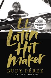 El Latin hit maker : my viaje de refugiado cubano a productor y compositor de renombre mundial cover image