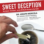 Sweet Deception : Why Splenda, NutraSweet, and the FDA May Be Hazardous to Your Health cover image