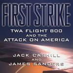 First Strike : TWA Flight 800 and the Attack on America cover image