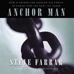 Anchor Man : how a father can anchor his family in Christ for the next 100 years cover image
