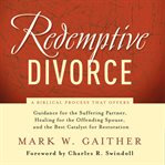 Redemptive Divorce : A Biblical Process that Offers Guidance for the Suffering Partner, Healing for the Offending Spouse, cover image