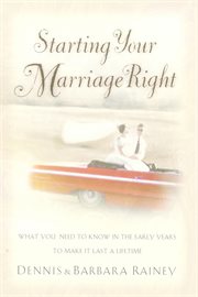 Starting your marriage right : what you need to know and do in the early years to make it last a lifetime cover image