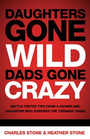 Daughters gone wild-- dads gone crazy : battle-tested tips from a father and daughter who survived the teen years cover image