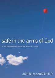 Safe in the arms of God : truth from heaven about the death of a child cover image