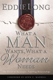 What a man wants, what a woman needs : the secret to successful, fulfilling relationships cover image