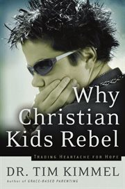 Why Christian Kids Rebel : Trading Heartache For Hope cover image