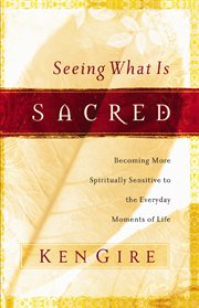 Seeing what is sacred : becoming more spiritually sensitive to the everyday moments of life cover image