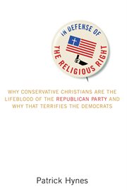 In defense of the religious right. Why Conservative Christians Are the Lifeblood of the Republican Party and Why That Terrifies the Dem cover image