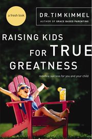 Raising kids for true greatness : redefine success for you and your child cover image