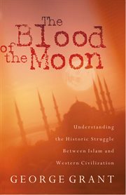 The blood of the moon : understanding the historic struggle between Islam and Western civilization cover image