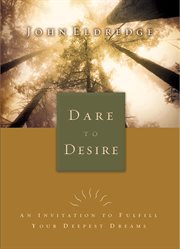 Dare to desire : an invitation to fulfill your deepest dreams cover image