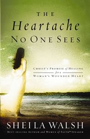 The heartache no one sees : Christ's promise of healing for a woman's wounded heart cover image