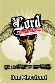 Lord, save us from your followers : why is the gospel of love dividing America? cover image