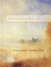 Everyday blessings : inspirational thoughts from the published works of Max Lucado cover image