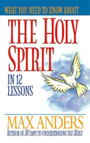 What You Need To Know About The Holy Spirit : 12 Lessons That Can Change Your Life cover image