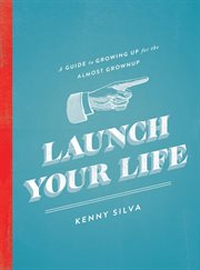 Launch your life : a guide to growing up for the almost grown up cover image