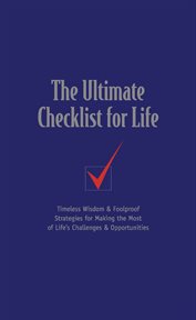 The Ultimate Checklist For Life : Timeless Wisdom And Foolproof Strategies For Making The Most Of Life's Challenges And Opportunities cover image