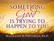 Something Good Is Trying To Happen To You cover image