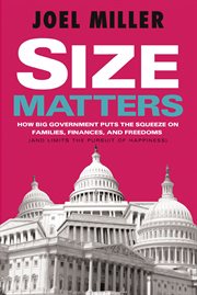 Size matters : how big government puts the squeeze on America's families, finances, and freedom (and limits the pursuit of happiness) cover image