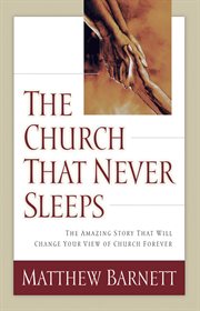 The Church That Never Sleeps : the Amazing Story That Will Change Your View Of Church Forever cover image