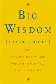 Big wisdom (little book). 1,001 Proverbs, Adages, and Precepts to Help You Live a Better Life cover image
