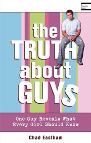 The truth about guys : one guy reveals what every girl should know cover image