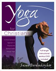 Yoga For Christians : a Christ-Centered Approach To Physical And Spiritual Health Through Yoga cover image