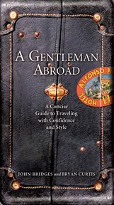 A Gentleman Abroad : a Concise Guide To Traveling With Confidence, Courtesy, And Style cover image