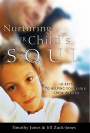 Nurturing your child's soul. 10 Keys to Helping Your Child Grow in Faith cover image