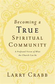 Becoming a true spiritual community : a profound vision of what the church can be cover image