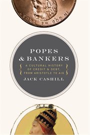 Popes & bankers : a cultural history of credit and debit from Aristotle to AIG cover image