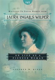 Writings to young women from Laura Ingalls Wilder. Volume two, On life as a pioneer woman cover image