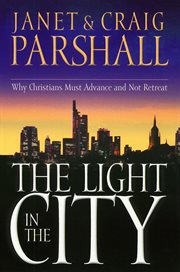 The Light In The City : Why Christians Must Advance And Not Retreat cover image