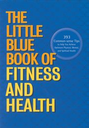 The little blue book of fitness and health : 393 common-sense tips to help you achieve optimum physical, mental and spiritual health cover image