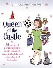 Queen of the castle : 52 weeks of encouragement for the uninspired, domestically challenged, or just plain tired homemaker cover image