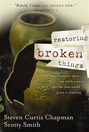 Restoring Broken Things : What Happens When We Catch A Vision Of The New World Jesus Is Creating cover image