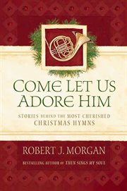 Come let us adore him. Stories Behind the Most Cherished Christmas Hymns cover image