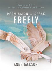 Permission to speak freely : essays and art on fear, confession, and grace cover image