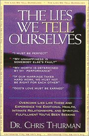 The Lies We Tell Ourselves : Overcome Lies And Experience The Emotional Health, Intimate Relationships, And Spiritual Fulfillment You've Been Seeking cover image