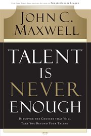 Talent is never enough : discover the choices that will take you beyond your talent cover image