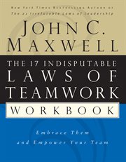The 17 indisputable laws of teamwork workbook : embrace them and empower your team cover image