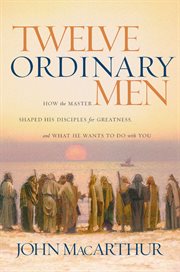 Twelve ordinary men : how the Master shaped his disciples for greatness, and what He wants to do with you cover image