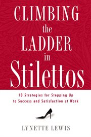 Climbing the ladder in stilettos : ten strategies for stepping up to success and satisfaction at work cover image