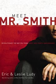 Meet Mr. Smith : revolutionize the way you think about sex, purity, and romance cover image