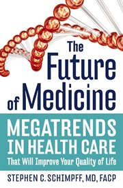The Future Of Medicine : Megatrends In Health Care That Will Improve Your Quality Of Life cover image