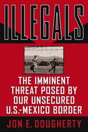 Illegals. The Imminent Threat Posed by Our Unsecured U.S.-Mexico Border cover image